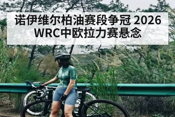 诺伊维尔柏油赛段争冠 2026 WRC中欧拉力赛悬念