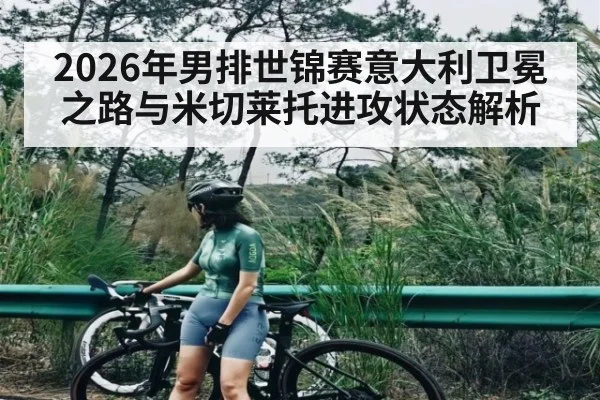 2026年男排世锦赛意大利卫冕之路与米切莱托进攻状态解析