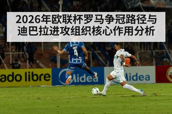 2026年欧联杯罗马争冠路径与迪巴拉进攻组织核心作用分析