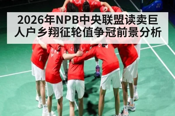 2026年NPB中央联盟读卖巨人户乡翔征轮值争冠前景分析
